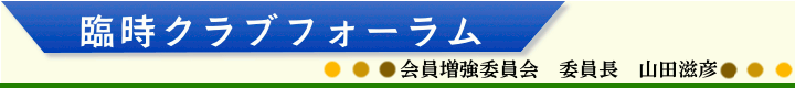 臨時クラブフォーラム　会員増強委員会　委員長　山田滋彦