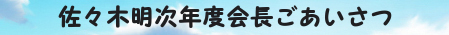 佐々木明次年度会長ごあいさつ